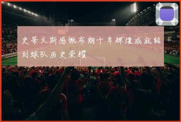 史蒂文斯感慨布朗十年辉煌成就铭刻球队历史荣耀