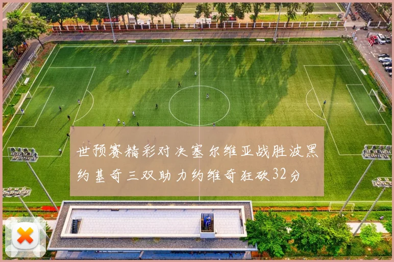 世预赛精彩对决塞尔维亚战胜波黑约基奇三双助力约维奇狂砍32分
