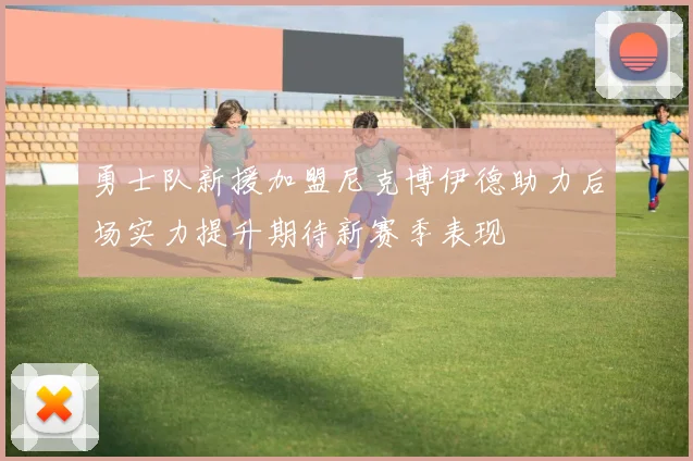 勇士队新援加盟尼克博伊德助力后场实力提升期待新赛季表现