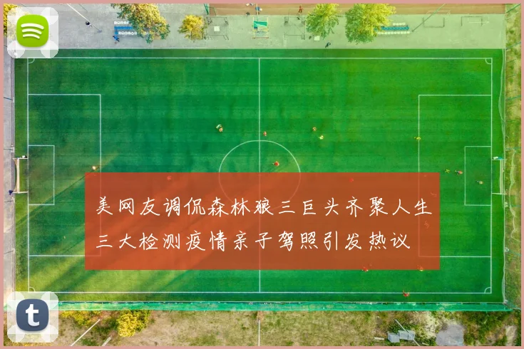 美网友调侃森林狼三巨头齐聚人生三大检测疫情亲子驾照引发热议