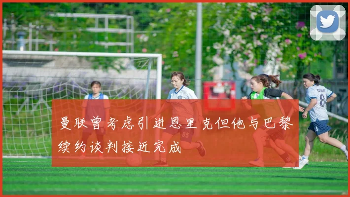 曼联曾考虑引进恩里克但他与巴黎续约谈判接近完成