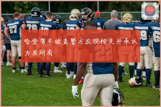 哈登驾车被查警方发现枪支并承认为其所有