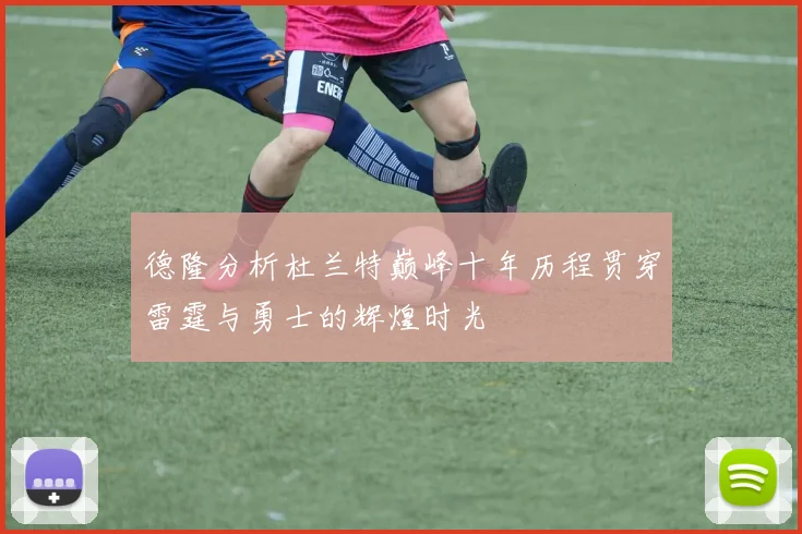 德隆分析杜兰特巅峰十年历程贯穿雷霆与勇士的辉煌时光
