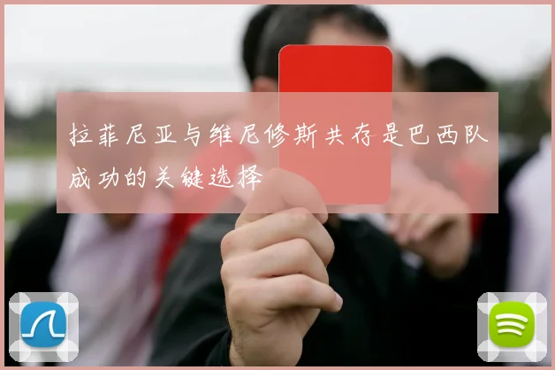 拉菲尼亚与维尼修斯共存是巴西队成功的关键选择