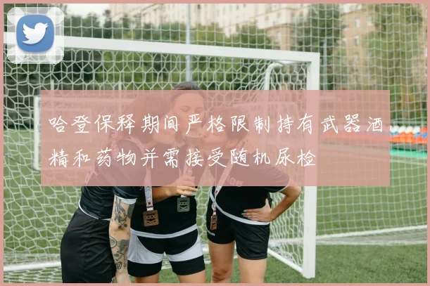哈登保释期间严格限制持有武器酒精和药物并需接受随机尿检