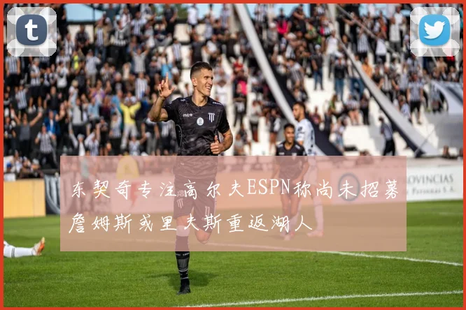 东契奇专注高尔夫ESPN称尚未招募詹姆斯或里夫斯重返湖人