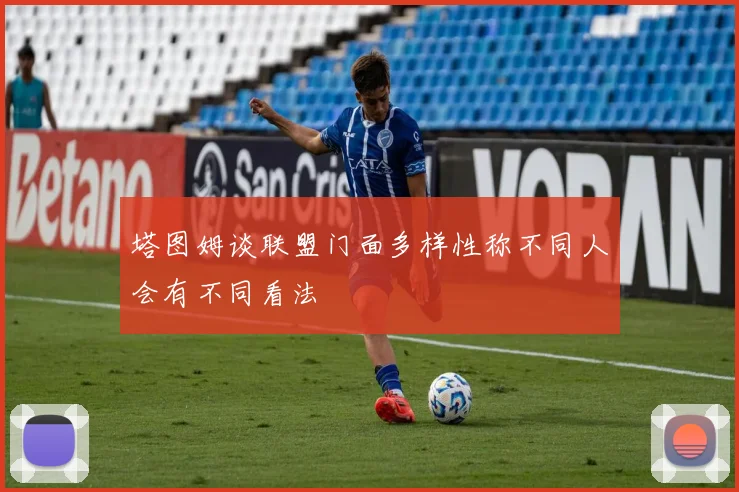 塔图姆谈联盟门面多样性称不同人会有不同看法