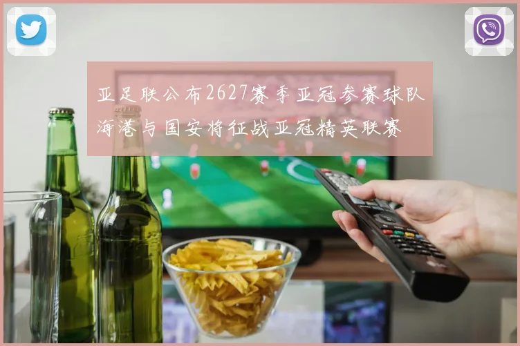 亚足联公布2627赛季亚冠参赛球队海港与国安将征战亚冠精英联赛